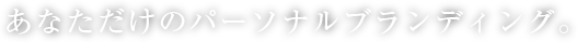 あなただけのパーソナルブランディング。